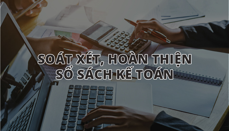 Soát xét kế toán, hoàn thiện sổ sách