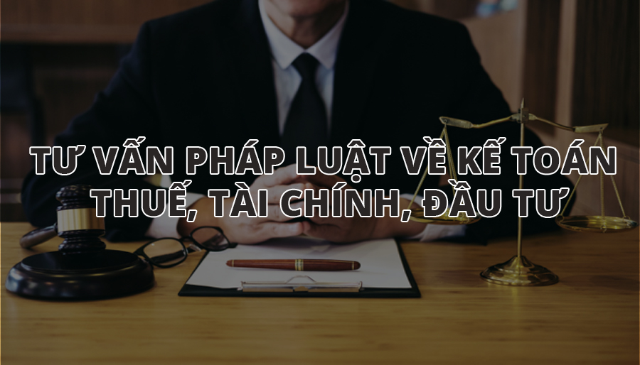 Tư vấn pháp luật về kế toán, thuế, tài chính, đầu tư