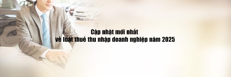 Doanh nghiệp cần cập nhật mới nhất về luật thuế Doanh Nghiệp năm 2025.
